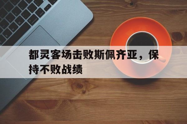 关于都灵客场击败斯佩齐亚，保持不败战绩的信息